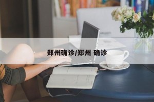 郑州确诊/郑州 确诊