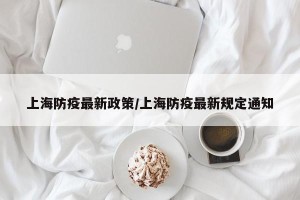 上海防疫最新政策/上海防疫最新规定通知