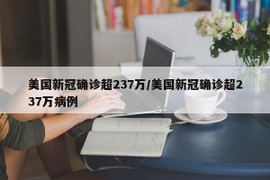 美国新冠确诊超237万/美国新冠确诊超237万病例