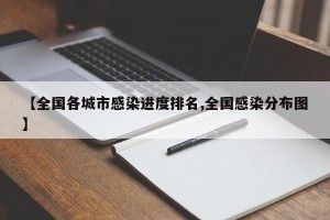 【全国各城市感染进度排名,全国感染分布图】