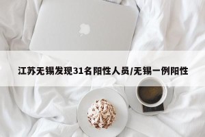 江苏无锡发现31名阳性人员/无锡一例阳性
