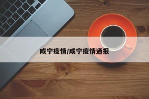 咸宁疫情/咸宁疫情通报