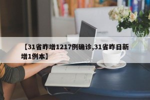 【31省昨增1217例确诊,31省昨日新增1例本】