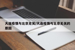 大连疫情与北京无关/大连疫情与北京无关的原因