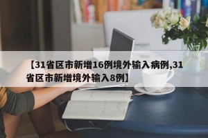 【31省区市新增16例境外输入病例,31省区市新增境外输入8例】