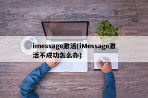 imessage激活(iMessage激活不成功怎么办)