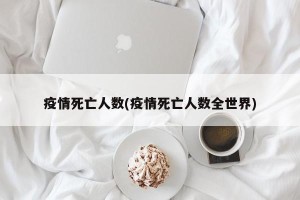 疫情死亡人数(疫情死亡人数全世界)