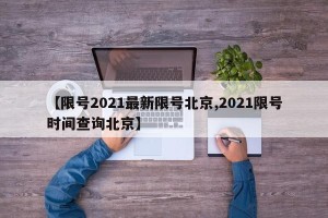 【限号2021最新限号北京,2021限号时间查询北京】