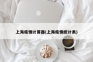 上海疫情计算器(上海疫情统计表)