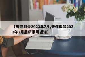 【天津限号2023年7月,天津限号2023年7月最新限号通知】