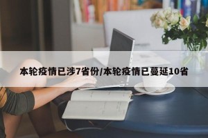 本轮疫情已涉7省份/本轮疫情已蔓延10省