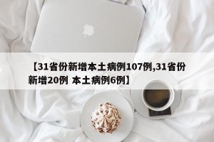 【31省份新增本土病例107例,31省份新增20例 本土病例6例】