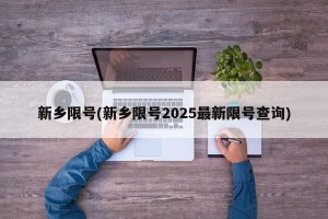 新乡限号(新乡限号2025最新限号查询)