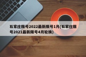 石家庄限号2022最新限号1月(石家庄限号2021最新限号4月轮换)