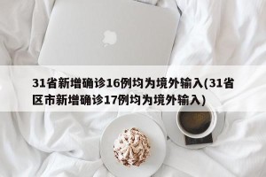 31省新增确诊16例均为境外输入(31省区市新增确诊17例均为境外输入)