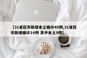 【31省区市新增本土确诊49例,31省区市新增确诊14例 其中本土9例】