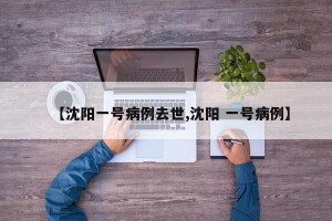 【沈阳一号病例去世,沈阳 一号病例】