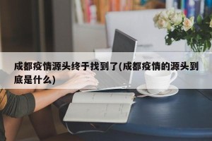 成都疫情源头终于找到了(成都疫情的源头到底是什么)