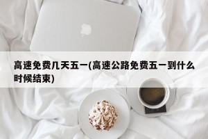 高速免费几天五一(高速公路免费五一到什么时候结束)