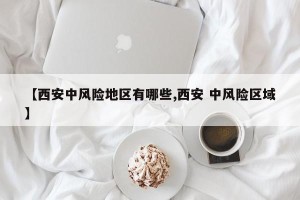 【西安中风险地区有哪些,西安 中风险区域】