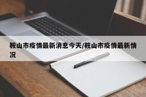 鞍山市疫情最新消息今天/鞍山市疫情最新情况