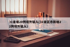 31省增20例境外输入(31省区市新增22例境外输入)