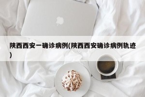 陕西西安一确诊病例(陕西西安确诊病例轨迹)