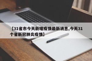 【31省市今天新增疫情最新消息,今天31个省新冠肺炎疫情】