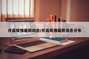 许昌疫情最新动态/许昌疫情最新消息分布