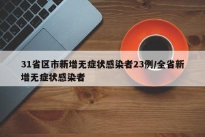 31省区市新增无症状感染者23例/全省新增无症状感染者