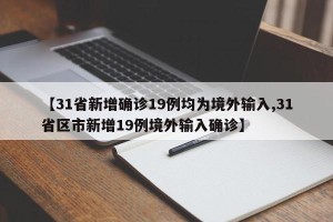 【31省新增确诊19例均为境外输入,31省区市新增19例境外输入确诊】