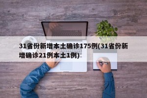 31省份新增本土确诊175例(31省份新增确诊21例本土1例)