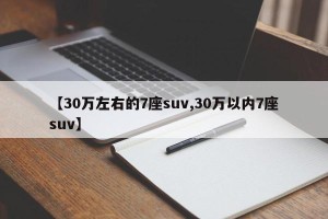 【30万左右的7座suv,30万以内7座suv】