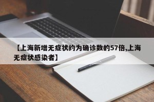 【上海新增无症状约为确诊数的57倍,上海无症状感染者】