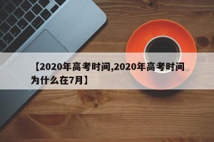 【2020年高考时间,2020年高考时间为什么在7月】