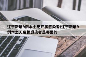 辽宁新增9例本土无症状感染者/辽宁新增9例本土无症状感染者是哪里的