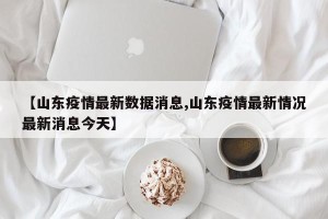 【山东疫情最新数据消息,山东疫情最新情况最新消息今天】
