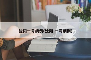 沈阳一号病例(沈阳 一号病例)