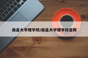 南昌大学理学院/南昌大学理学院官网