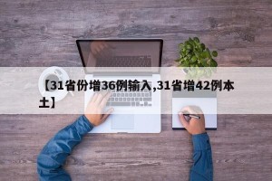 【31省份增36例输入,31省增42例本土】