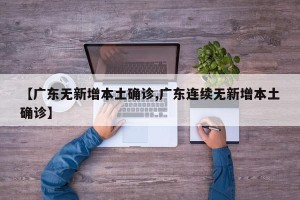 【广东无新增本土确诊,广东连续无新增本土确诊】