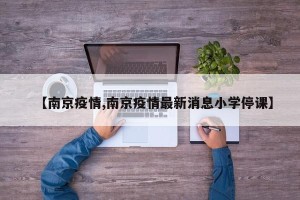 【南京疫情,南京疫情最新消息小学停课】