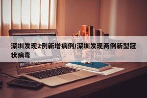 深圳发现2例新增病例/深圳发现两例新型冠状病毒