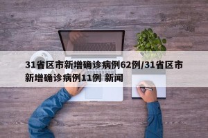 31省区市新增确诊病例62例/31省区市新增确诊病例11例 新闻