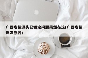 广西疫情源头已锁定问题果然在这(广西疫情爆发原因)