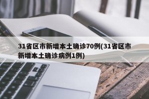 31省区市新增本土确诊70例(31省区市新增本土确诊病例1例)