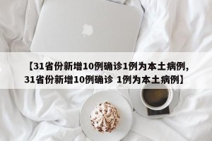 【31省份新增10例确诊1例为本土病例,31省份新增10例确诊 1例为本土病例】