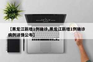 【黑龙江新增1例确诊,黑龙江新增1例确诊病例详情公布】