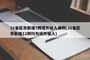 31省区市新增7例境外输入病例(31省区市新增12例均为境外输入)
