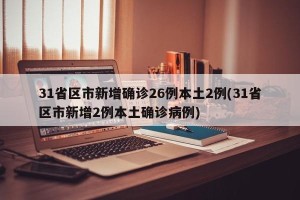 31省区市新增确诊26例本土2例(31省区市新增2例本土确诊病例)